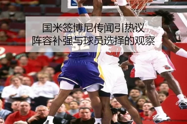国米签博尼传闻引热议 阵容补强与球员选择的观察